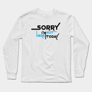 Sorry I'm Not Here Today Long Sleeve T-Shirt